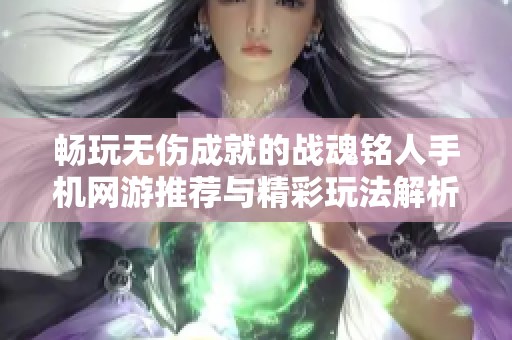 畅玩无伤成就的战魂铭人手机网游推荐与精彩玩法解析