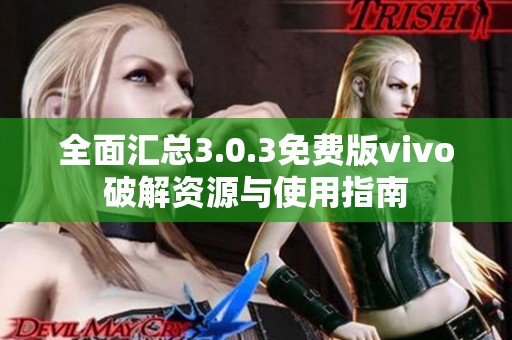 全面汇总3.0.3免费版vivo破解资源与使用指南