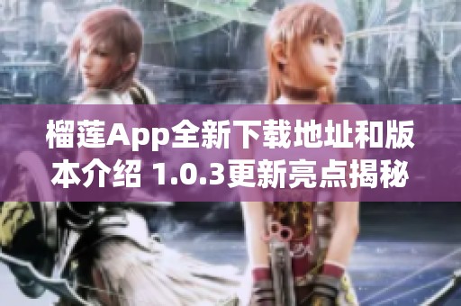 榴莲App全新下载地址和版本介绍 1.0.3更新亮点揭秘