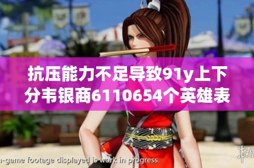 抗压能力不足导致91y上下分韦银商6110654个英雄表现不佳