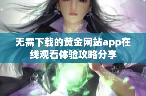 无需下载的黄金网站app在线观看体验攻略分享