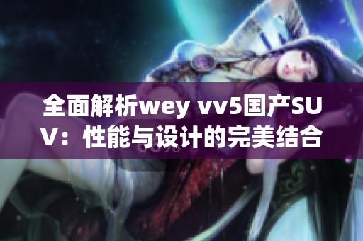 全面解析wey vv5国产SUV：性能与设计的完美结合