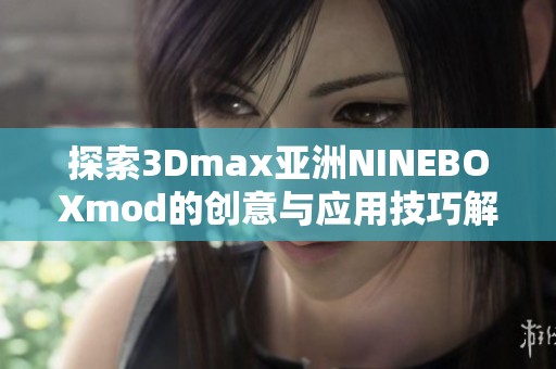 探索3Dmax亚洲NINEBOXmod的创意与应用技巧解析