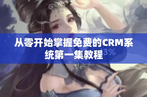 从零开始掌握免费的CRM系统第一集教程