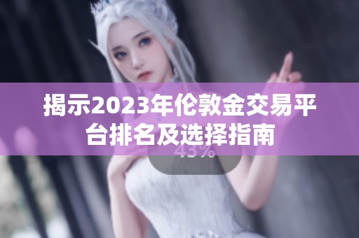 揭示2023年伦敦金交易平台排名及选择指南