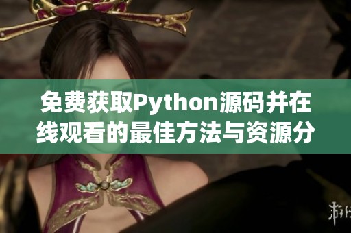 免费获取Python源码并在线观看的最佳方法与资源分享