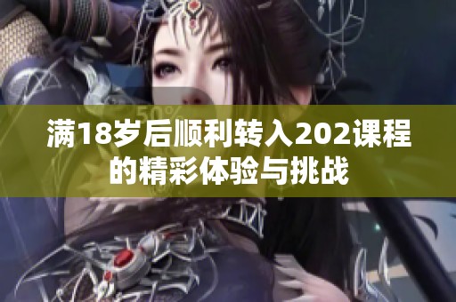 满18岁后顺利转入202课程的精彩体验与挑战