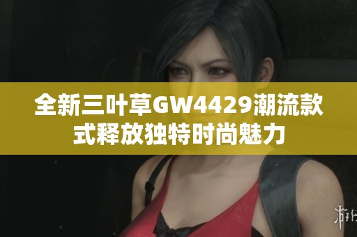 全新三叶草GW4429潮流款式释放独特时尚魅力