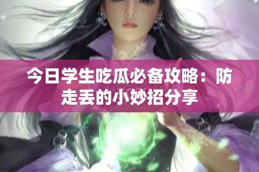 今日学生吃瓜必备攻略：防走丢的小妙招分享