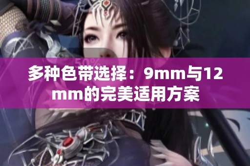 多种色带选择：9mm与12mm的完美适用方案