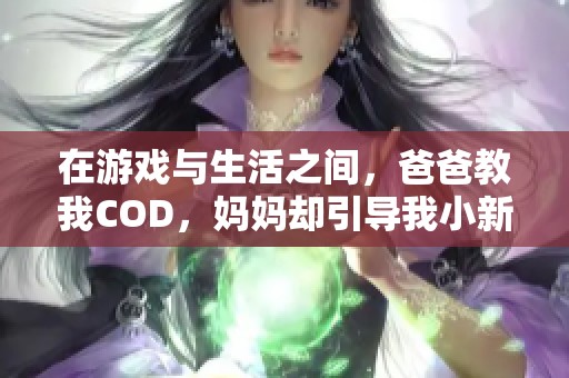 在游戏与生活之间，爸爸教我COD，妈妈却引导我小新生活