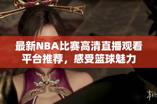 最新NBA比赛高清直播观看平台推荐，感受篮球魅力