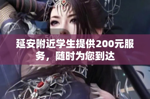 延安附近学生提供200元服务，随时为您到达