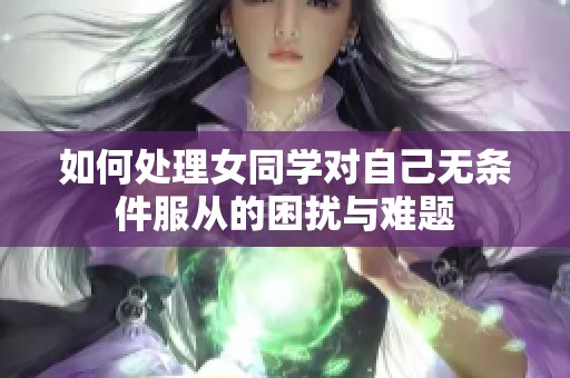 如何处理女同学对自己无条件服从的困扰与难题