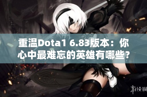 重温Dota1 6.83版本：你心中最难忘的英雄有哪些？