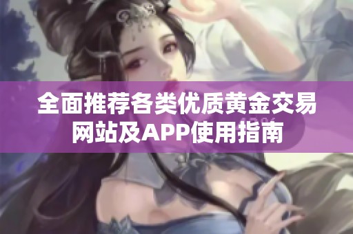 全面推荐各类优质黄金交易网站及APP使用指南