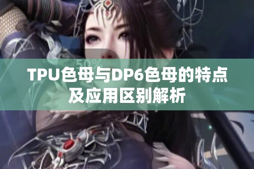 TPU色母与DP6色母的特点及应用区别解析