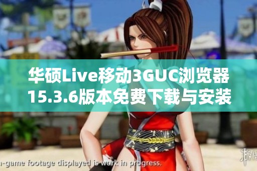 华硕Live移动3GUC浏览器15.3.6版本免费下载与安装指南