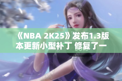 《NBA 2K25》发布1.3版本更新小型补丁 修复了一系列问题