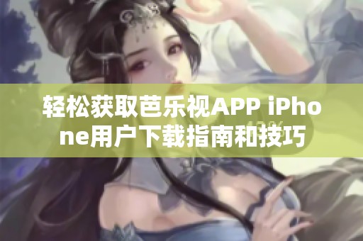 轻松获取芭乐视APP iPhone用户下载指南和技巧