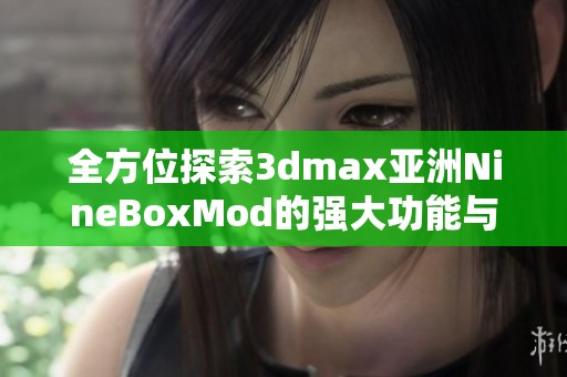全方位探索3dmax亚洲NineBoxMod的强大功能与应用技巧