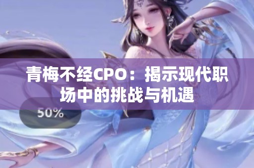 青梅不经CPO：揭示现代职场中的挑战与机遇