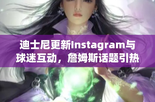迪士尼更新Instagram与球迷互动，詹姆斯话题引热议