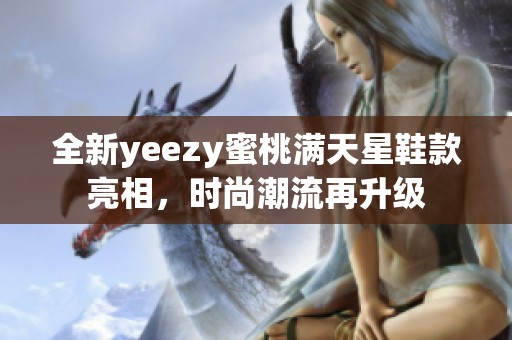 全新yeezy蜜桃满天星鞋款亮相，时尚潮流再升级