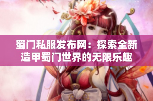 蜀门私服发布网：探索全新造甲蜀门世界的无限乐趣