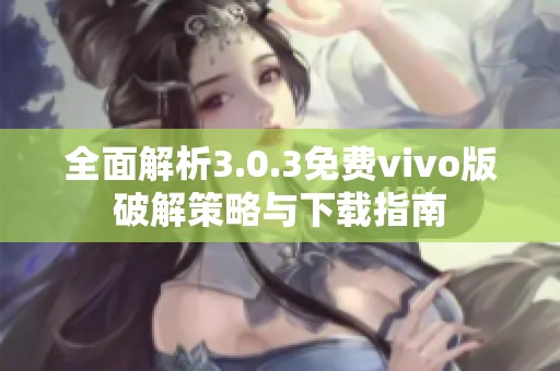 全面解析3.0.3免费vivo版破解策略与下载指南