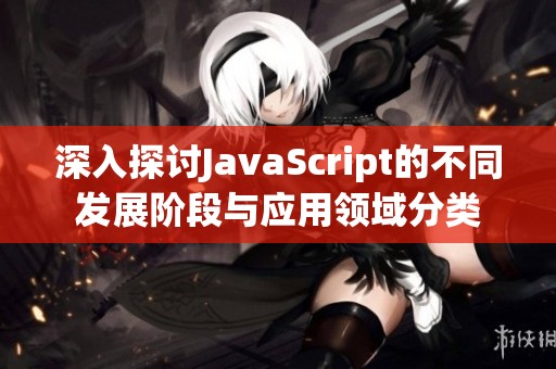 深入探讨JavaScript的不同发展阶段与应用领域分类