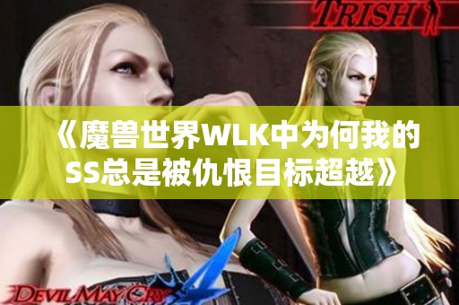 《魔兽世界WLK中为何我的SS总是被仇恨目标超越》