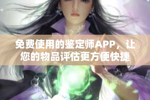 免费使用的鉴定师APP，让您的物品评估更方便快捷