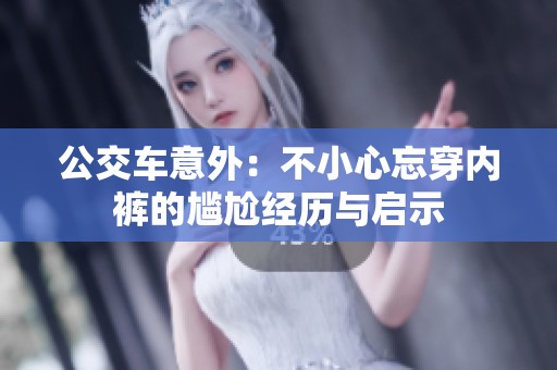 公交车意外：不小心忘穿内裤的尴尬经历与启示