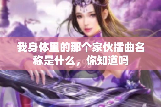 我身体里的那个家伙插曲名称是什么，你知道吗