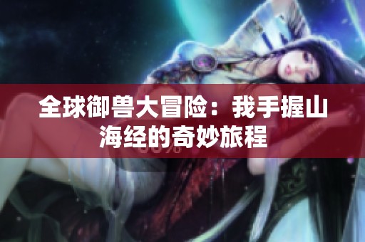全球御兽大冒险：我手握山海经的奇妙旅程