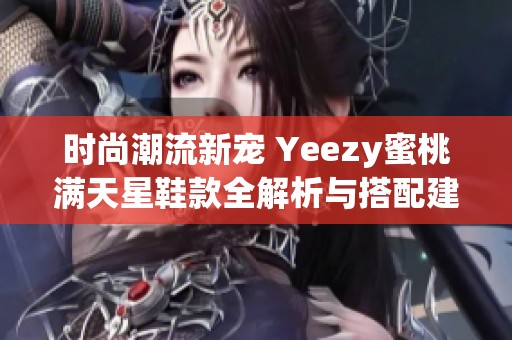 时尚潮流新宠 Yeezy蜜桃满天星鞋款全解析与搭配建议