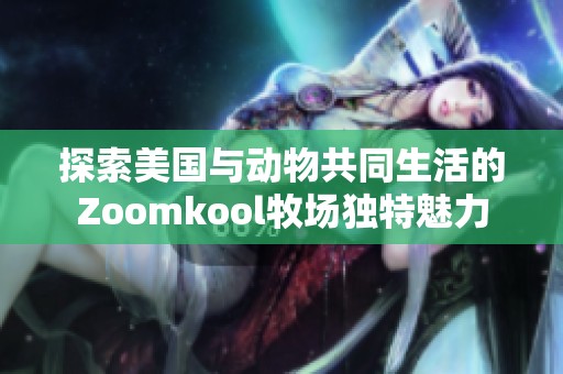 探索美国与动物共同生活的Zoomkool牧场独特魅力
