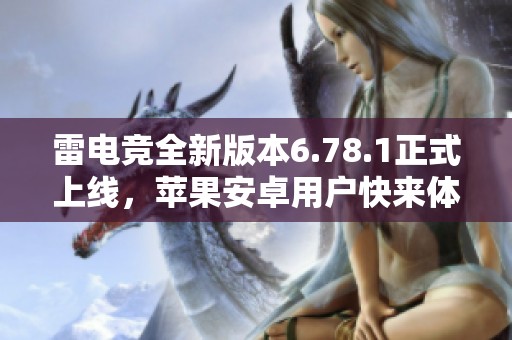 雷电竞全新版本6.78.1正式上线，苹果安卓用户快来体验！