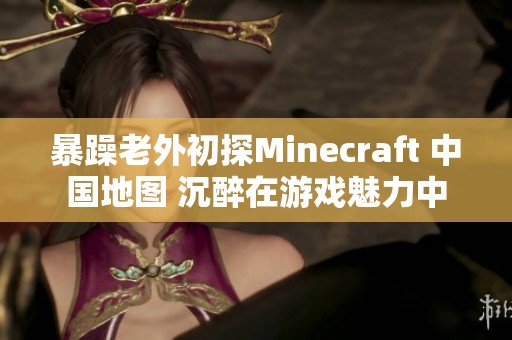 暴躁老外初探Minecraft 中国地图 沉醉在游戏魅力中