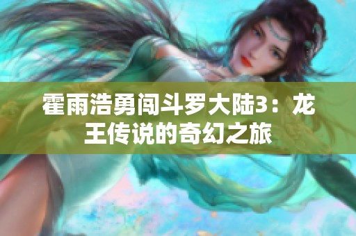 霍雨浩勇闯斗罗大陆3：龙王传说的奇幻之旅