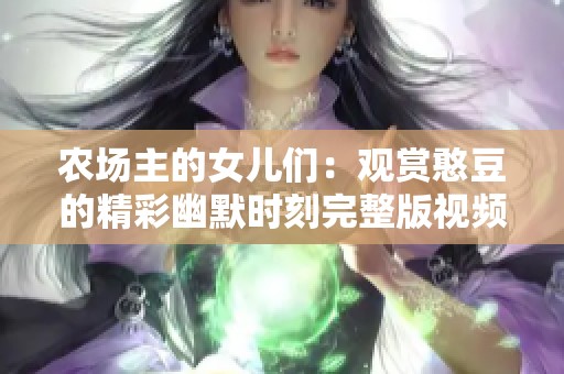 农场主的女儿们：观赏憨豆的精彩幽默时刻完整版视频上线