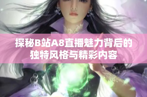 探秘B站A8直播魅力背后的独特风格与精彩内容