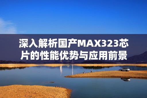 深入解析国产MAX323芯片的性能优势与应用前景