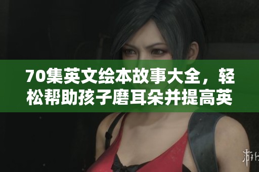 70集英文绘本故事大全，轻松帮助孩子磨耳朵并提高英语能力