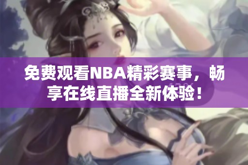 免费观看NBA精彩赛事，畅享在线直播全新体验！