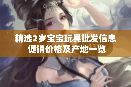 精选2岁宝宝玩具批发信息 促销价格及产地一览