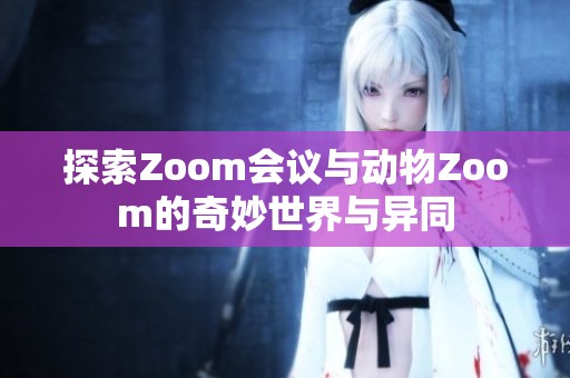 探索Zoom会议与动物Zoom的奇妙世界与异同