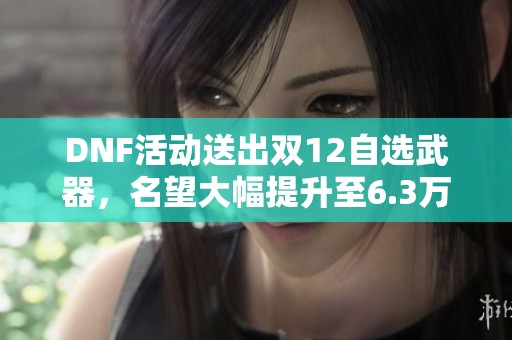 DNF活动送出双12自选武器，名望大幅提升至6.3万