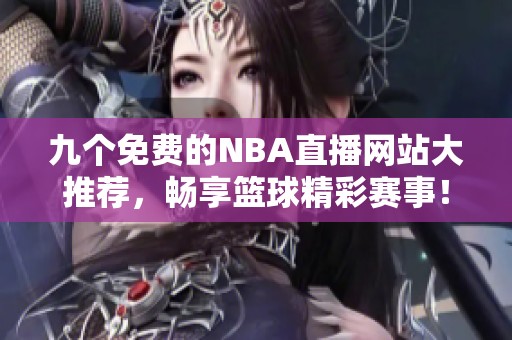 九个免费的NBA直播网站大推荐，畅享篮球精彩赛事！